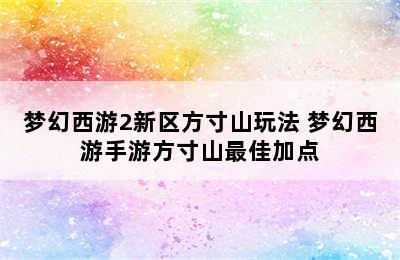 梦幻西游2新区方寸山玩法 梦幻西游手游方寸山最佳加点